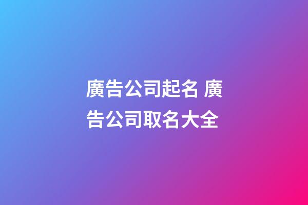 廣告公司起名 廣告公司取名大全-第1張-公司起名-玄機派